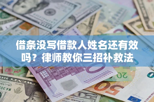 武汉借条没写借款人姓名还有效吗？律师教你三招补救法