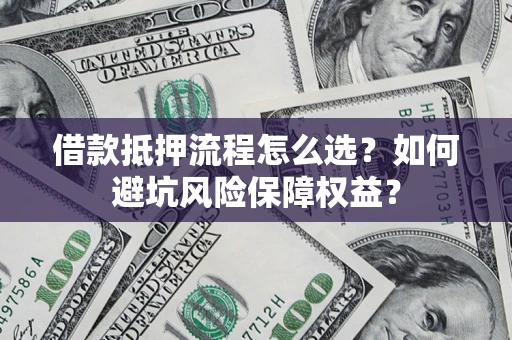 武汉借款抵押流程怎么选？如何避坑风险保障权益？