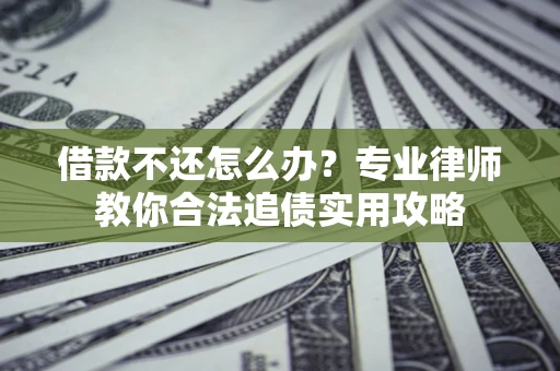 武汉借款不还怎么办？专业律师教你合法追债实用攻略
