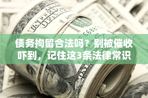 武汉债务拘留合法吗？别被催收吓到，记住这3条法律常识
