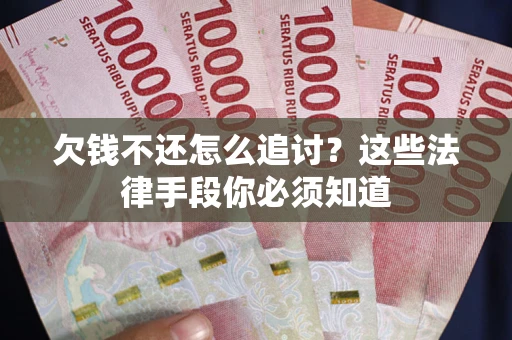 武汉欠钱不还怎么追讨？这些法律手段你必须知道