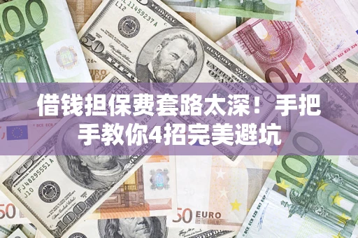 武汉借钱担保费套路太深！手把手教你4招完美避坑