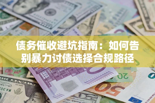 武汉债务催收避坑指南：如何告别暴力讨债选择合规路径