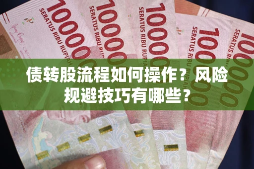 武汉债转股流程如何操作？风险规避技巧有哪些？