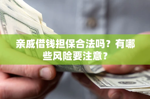武汉亲戚借钱担保合法吗？有哪些风险要注意？