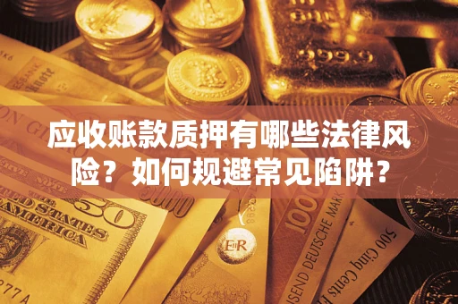 武汉应收账款质押有哪些法律风险？如何规避常见陷阱？