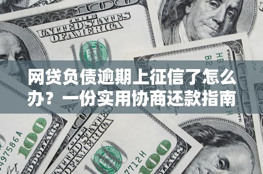 武汉网贷负债逾期上征信了怎么办？一份实用协商还款指南请收好
