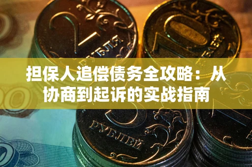 武汉担保人追偿债务全攻略：从协商到起诉的实战指南