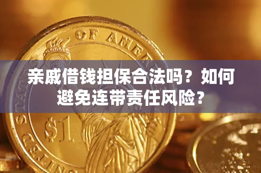 武汉亲戚借钱担保合法吗？如何避免连带责任风险？