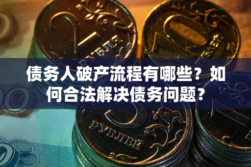 武汉债务人破产流程有哪些？如何合法解决债务问题？