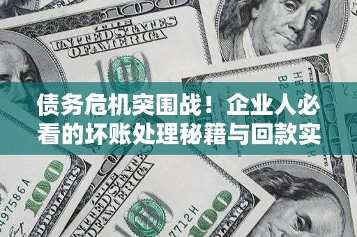 武汉债务危机突围战！企业人必看的坏账处理秘籍与回款实战指南