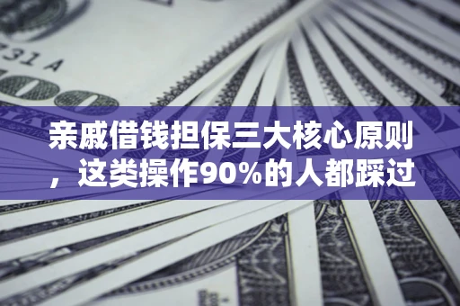 武汉亲戚借钱担保三大核心原则，这类操作90%的人都踩过坑！附法院判决案例