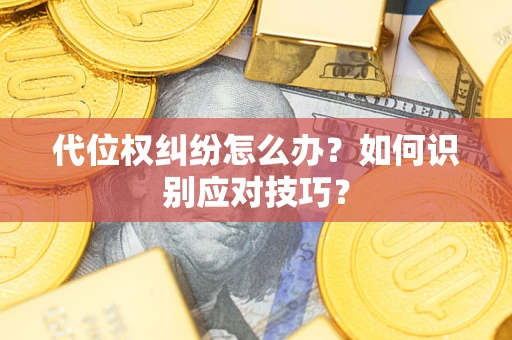 武汉代位权纠纷怎么办？如何识别应对技巧？
