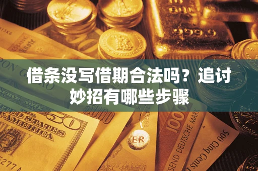 武汉借条没写借期合法吗？追讨妙招有哪些步骤