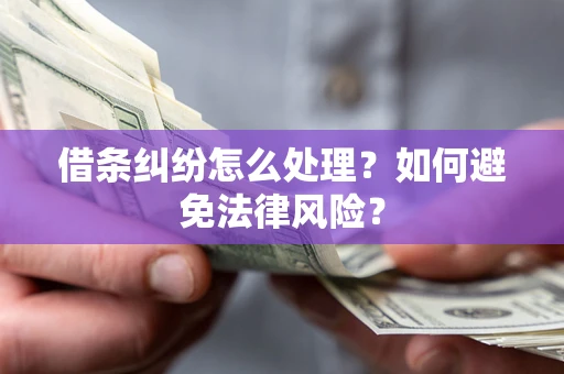 武汉借条纠纷怎么处理？如何避免法律风险？
