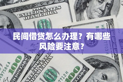 武汉民间借贷怎么办理？有哪些风险要注意？