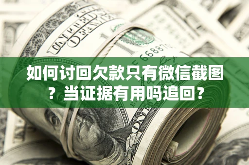 武汉如何讨回欠款只有微信截图？当证据有用吗追回？