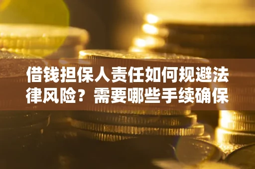 武汉借钱担保人责任如何规避法律风险？需要哪些手续确保安全？