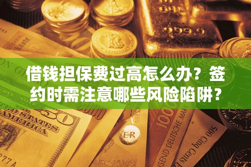 武汉借钱担保费过高怎么办？签约时需注意哪些风险陷阱？