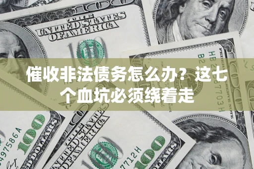 武汉催收非法债务怎么办？这七个血坑必须绕着走