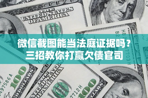 武汉微信截图能当法庭证据吗？三招教你打赢欠债官司