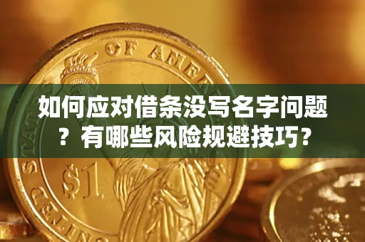 武汉如何应对借条没写名字问题？有哪些风险规避技巧？