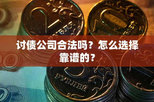 武汉讨债公司合法吗？怎么选择靠谱的？