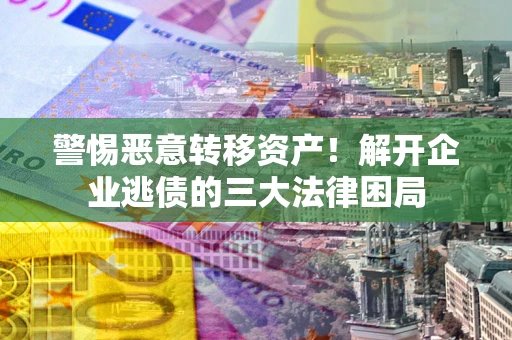 武汉警惕恶意转移资产！解开企业逃债的三大法律困局