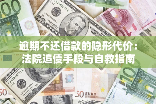 武汉逾期不还借款的隐形代价：法院追债手段与自救指南