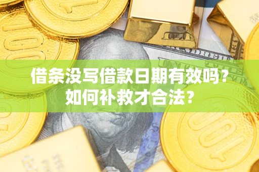 武汉借条没写借款日期有效吗？如何补救才合法？
