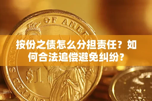 武汉按份之债怎么分担责任？如何合法追偿避免纠纷？