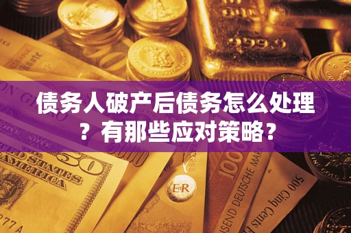 武汉债务人破产后债务怎么处理？有那些应对策略？