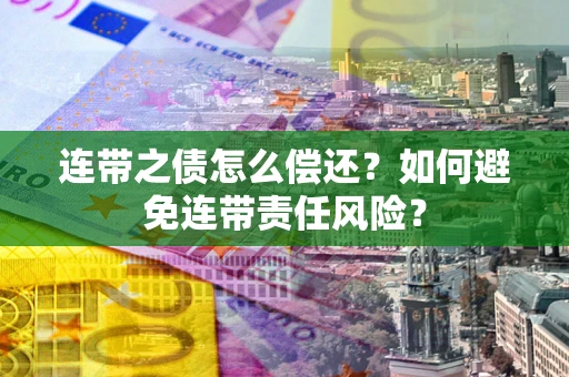 武汉连带之债怎么偿还？如何避免连带责任风险？