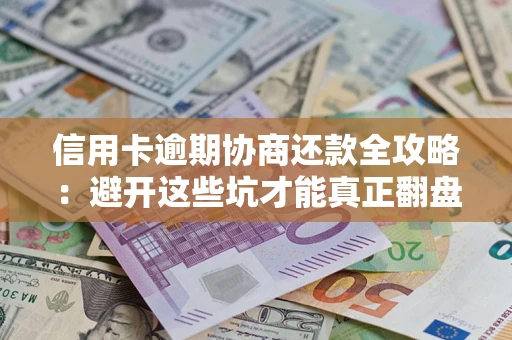 武汉信用卡逾期协商还款全攻略：避开这些坑才能真正翻盘