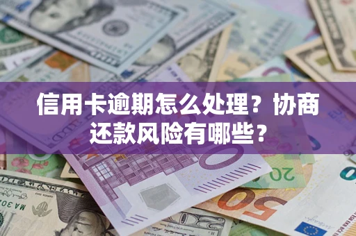 武汉信用卡逾期怎么处理？协商还款风险有哪些？
